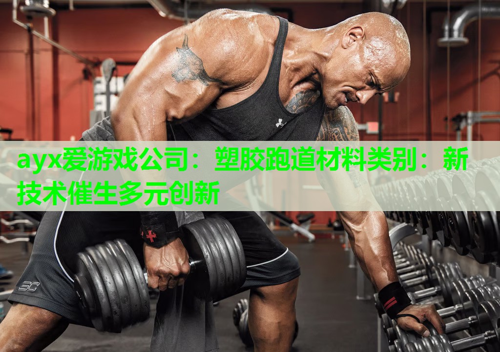 ayx爱游戏公司：塑胶跑道材料类别：新技术催生多元创新