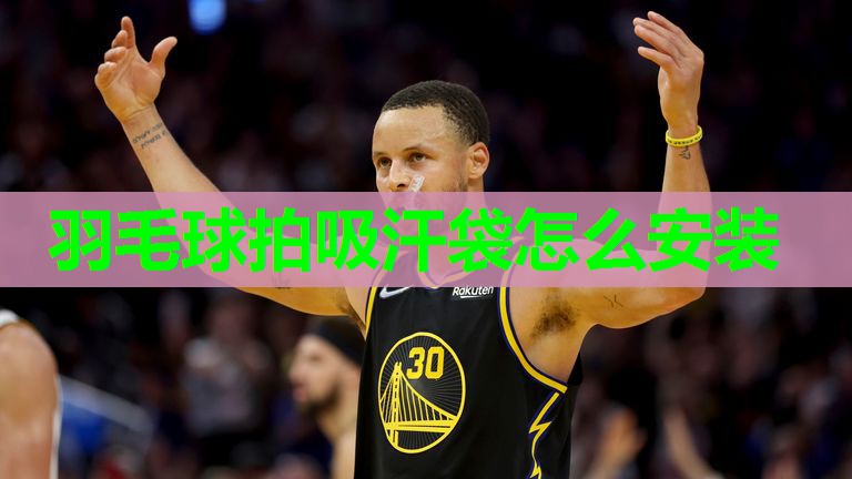 羽毛球拍吸汗袋怎么安装