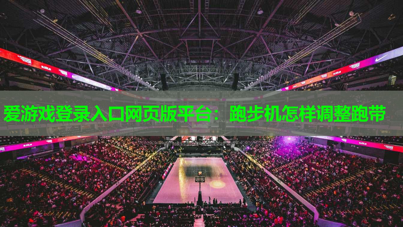 爱游戏登录入口网页版平台：跑步机怎样调整跑带