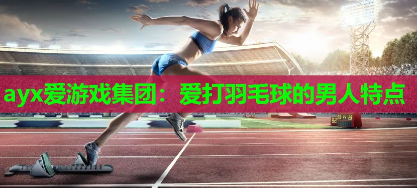 爱打羽毛球的男人特点
