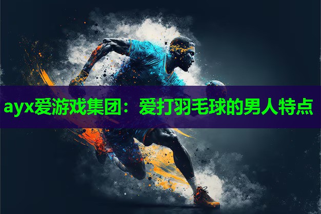 爱打羽毛球的男人特点