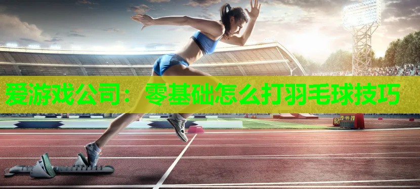 零基础怎么打羽毛球技巧